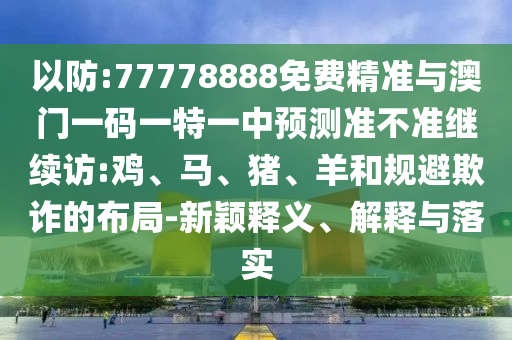 77778888免費精準與澳門一碼一特一中預測準不準繼續訪:雞