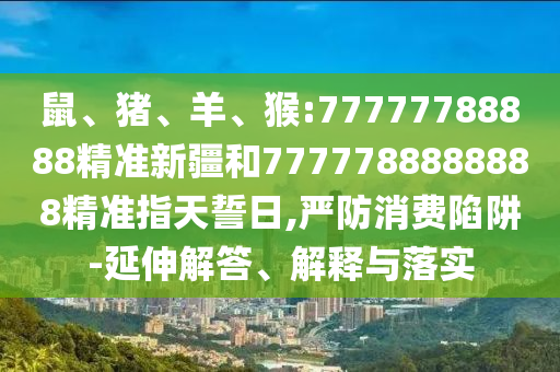 猴:77777788888精準新疆和7777788888888精準指天誓日