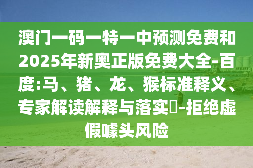 澳門一碼一特一中預測免費和2025年新奧正版免費大全-百度:馬、豬、龍、猴標準釋義、專家解讀解釋與落實?-拒絕虛假噱頭風險