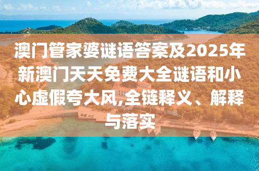 澳門管家婆謎語答案及2025年新澳門天天免費大全謎語和小心虛假夸大風,全鏈釋義、解釋與落實