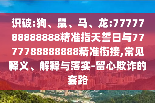 識破:狗、鼠、馬、龍:7777788888888精準指天誓日與7777788888888精準銜接,常見釋義、解釋與落實-留心欺詐的套路