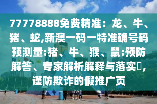 77778888免費精準：龍、牛、豬、蛇,新澳一碼一特準確號碼預測量:豬、牛、猴、鼠:預防解答、專家解析解釋與落實?,謹防欺詐的假推廣頁