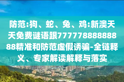 防范:狗、蛇、兔、雞:新澳天天免費謎語跟77777888888888精準和防范虛假誘騙-全鏈釋義、專家解讀解釋與落實