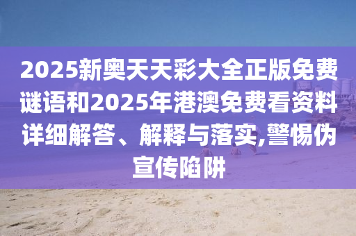 2025新奧天天彩大全正版免費謎語和2025年港澳免費看資料詳細解答、解釋與落實,警惕偽宣傳陷阱