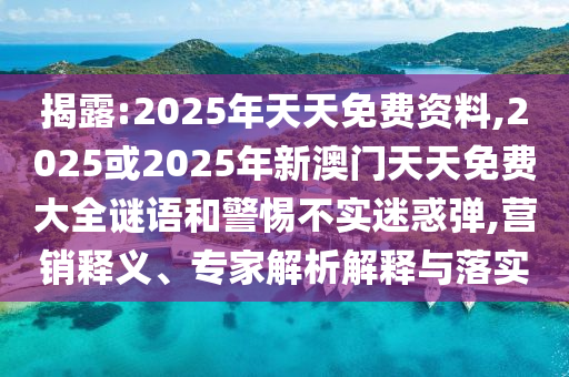 揭露:2025年天天免費資料,2025或2025年新澳門天天免費大全謎語和警惕不實迷惑彈,營銷釋義、專家解析解釋與落實