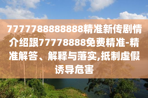 7777788888888精準新傳劇情介紹跟77778888免費精準-精準解答、解釋與落實,抵制虛假誘導危害