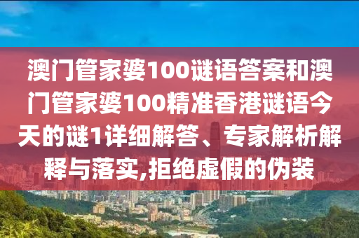 澳門管家婆100謎語答案和澳門管家婆100精準香港謎語今天的謎1詳細解答、專家解析解釋與落實,拒絕虛假的偽裝