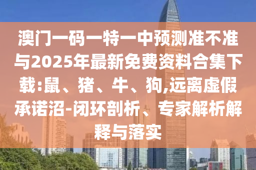 澳門一碼一特一中預測準不準與2025年最新免費資料合集下載:鼠、豬、牛、狗,遠離虛假承諾沼-閉環剖析、專家解析解釋與落實